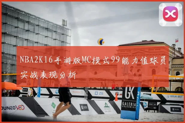 NBA2K16手游版MC模式99能力值球员实战表现分析