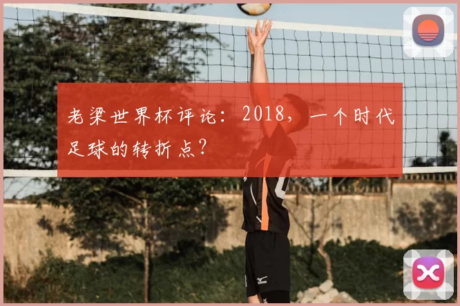 老梁世界杯评论：2018，一个时代足球的转折点？