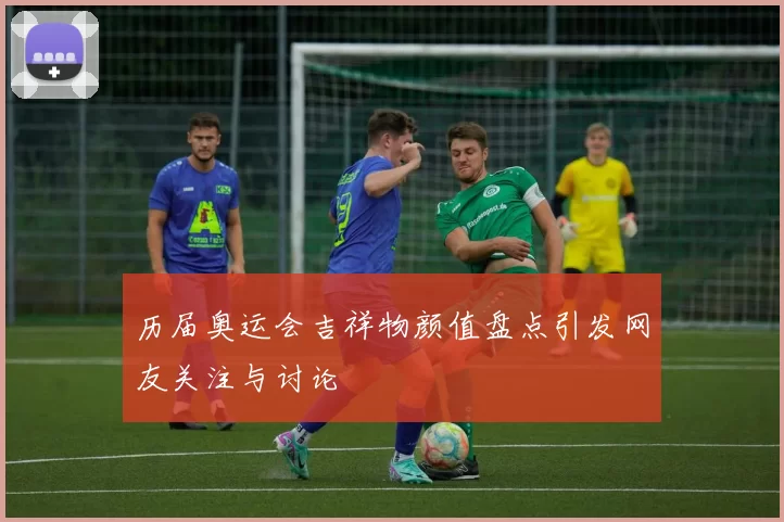 历届奥运会吉祥物颜值盘点引发网友关注与讨论