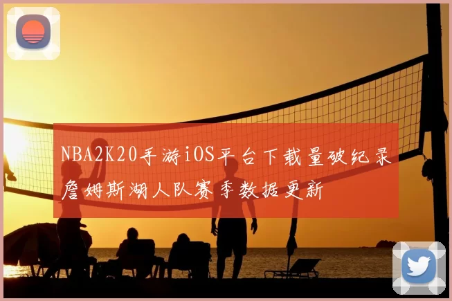 NBA2K20手游iOS平台下载量破纪录詹姆斯湖人队赛季数据更新