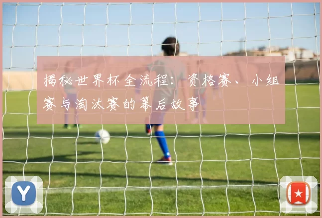 揭秘世界杯全流程:资格赛、小组赛与淘汰赛的幕后故事