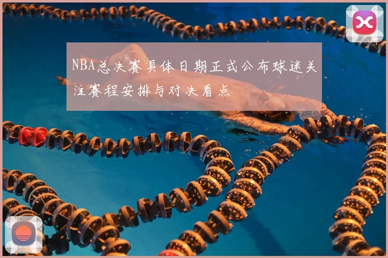 NBA总决赛具体日期正式公布球迷关注赛程安排与对决看点