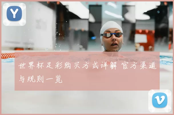 世界杯足彩购买方式详解 官方渠道与规则一览