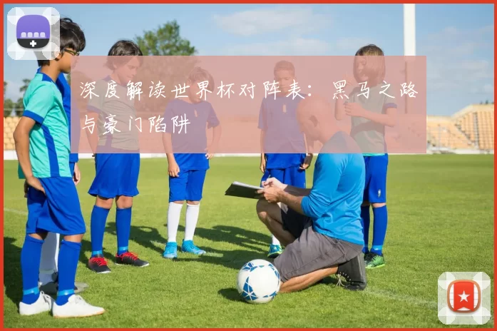 深度解读世界杯对阵表：黑马之路与豪门陷阱