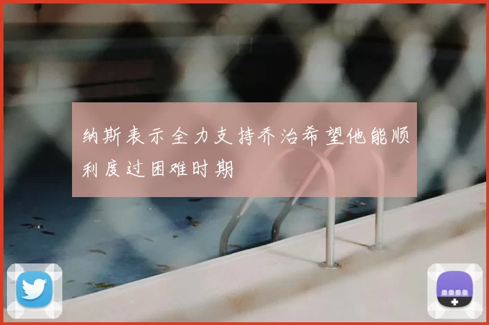 纳斯表示全力支持乔治希望他能顺利度过困难时期