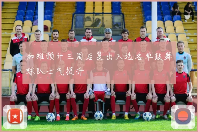 加维预计三周后复出入选名单鼓舞球队士气提升