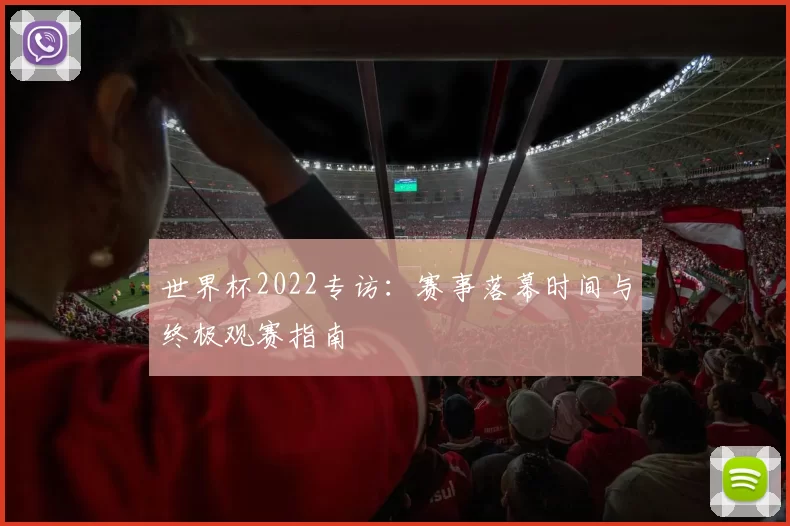 世界杯2022专访：赛事落幕时间与终极观赛指南