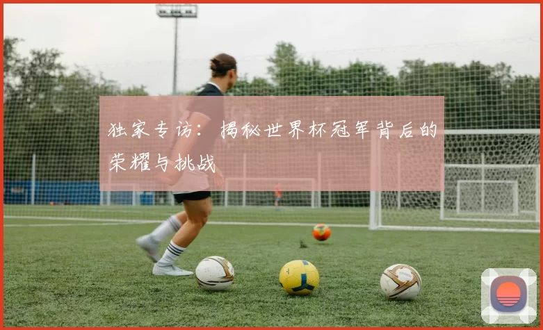 独家专访:揭秘世界杯冠军背后的荣耀与挑战