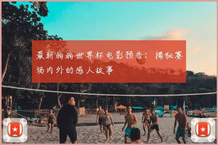 最新狗狗世界杯电影预告：揭秘赛场内外的感人故事