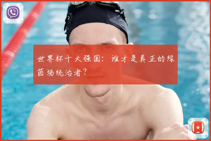 世界杯十大强国:谁才是真正的绿茵场统治者?