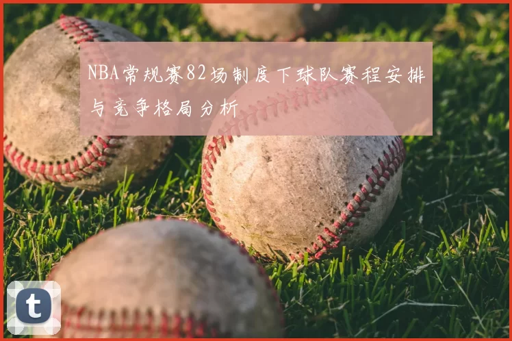 NBA常规赛82场制度下球队赛程安排与竞争格局分析