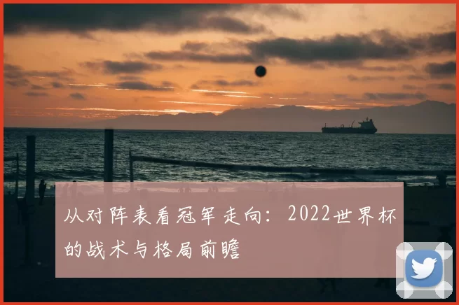 从对阵表看冠军走向:2022世界杯的战术与格局前瞻