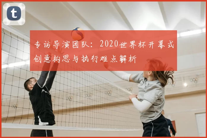 专访导演团队:2020世界杯开幕式创意构思与执行难点解析