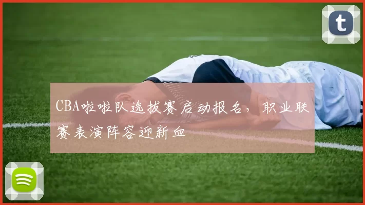 CBA啦啦队选拔赛启动报名，职业联赛表演阵容迎新血