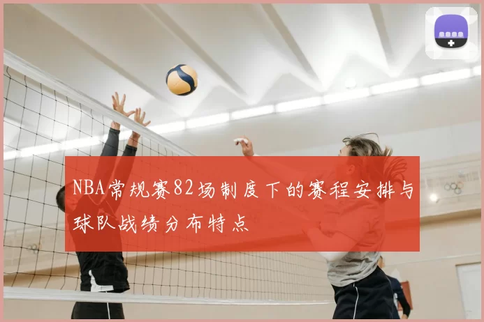 NBA常规赛82场制度下的赛程安排与球队战绩分布特点