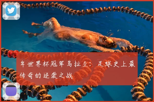 年世界杯冠军乌拉圭：足球史上最传奇的逆袭之战