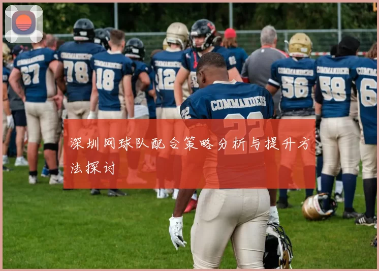 深圳网球队配合策略分析与提升方法探讨