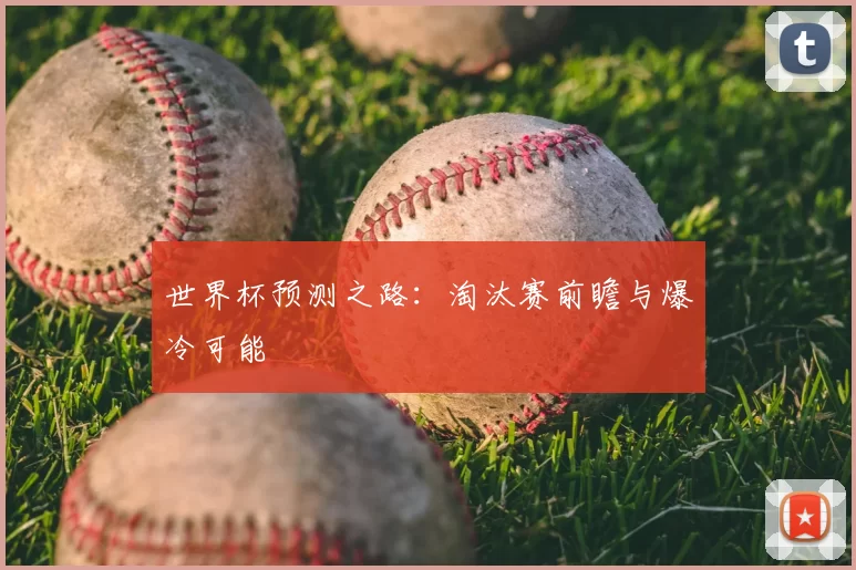 世界杯预测之路:淘汰赛前瞻与爆冷可能