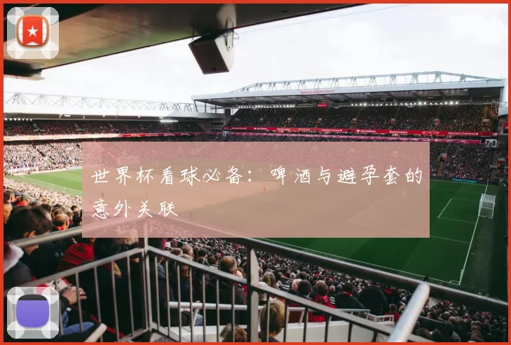 世界杯看球必备：啤酒与避孕套的意外关联