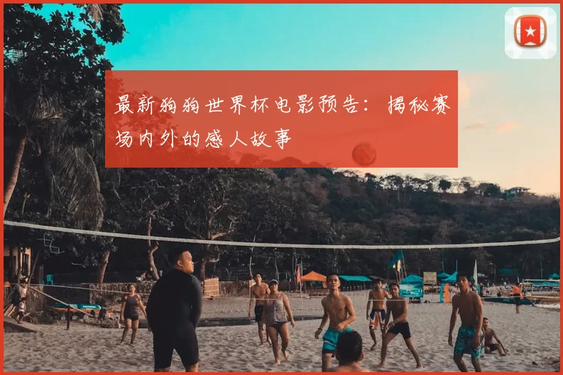 最新狗狗世界杯电影预告:揭秘赛场内外的感人故事
