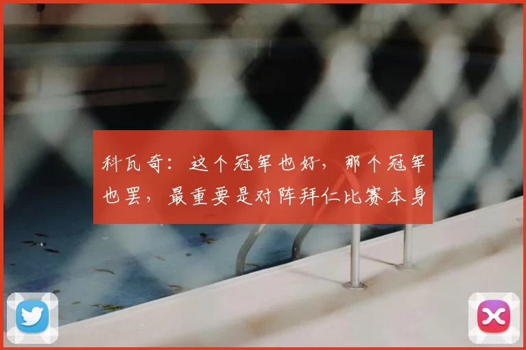 科瓦奇:这个冠军也好,那个冠军也罢,最重要是对阵拜仁比赛本身
