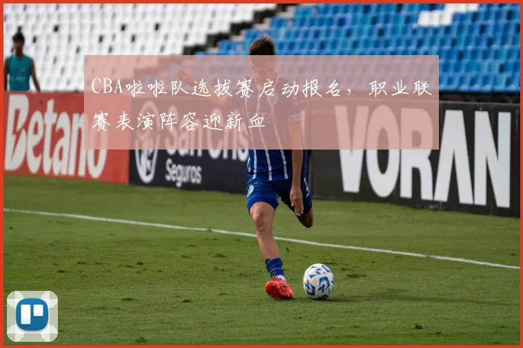 CBA啦啦队选拔赛启动报名，职业联赛表演阵容迎新血
