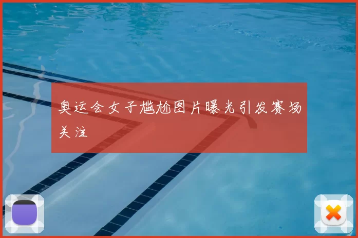 奥运会女子尴尬图片曝光引发赛场关注