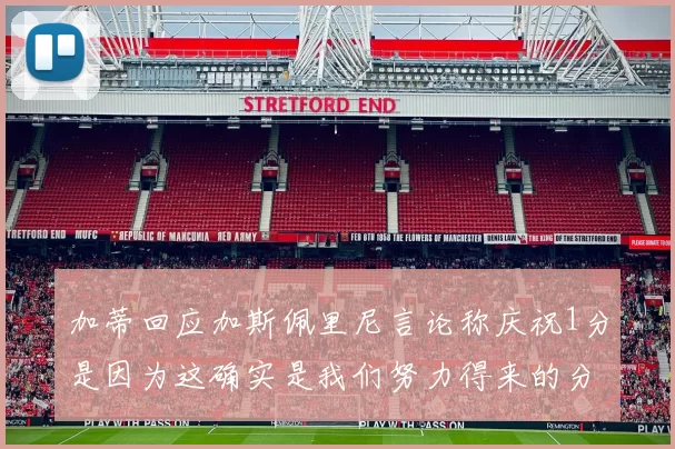 加蒂回应加斯佩里尼言论称庆祝1分是因为这确实是我们努力得来的分数