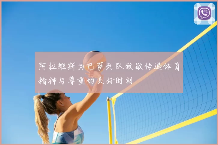 阿拉维斯为巴萨列队致敬传递体育精神与尊重的美好时刻