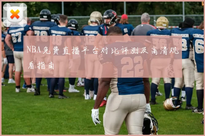 NBA免费直播平台对比评测及高清观看指南