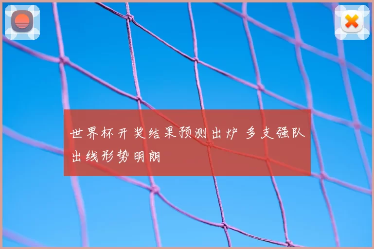 世界杯开奖结果预测出炉 多支强队出线形势明朗