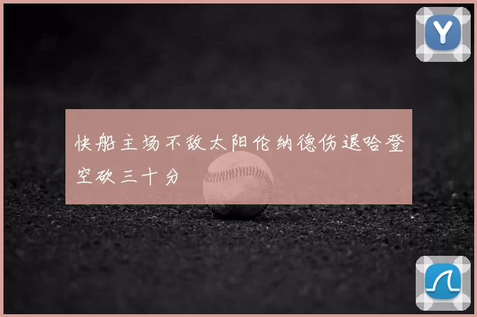 快船主场不敌太阳伦纳德伤退哈登空砍三十分
