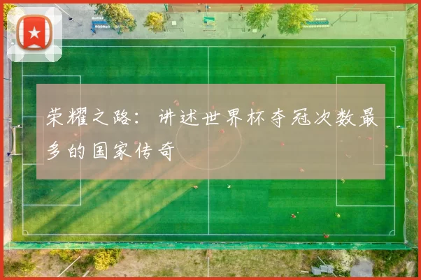 荣耀之路:讲述世界杯夺冠次数最多的国家传奇