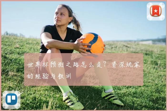 世界杯预测之路怎么走？资深玩家的经验与教训