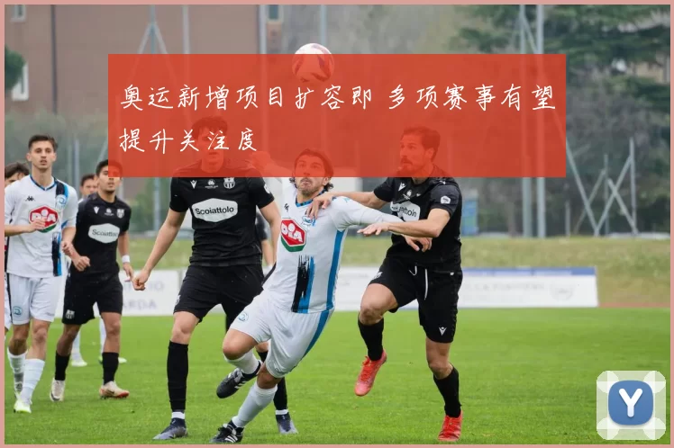 奥运新增项目扩容即 多项赛事有望提升关注度