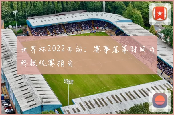 世界杯2022专访:赛事落幕时间与终极观赛指南