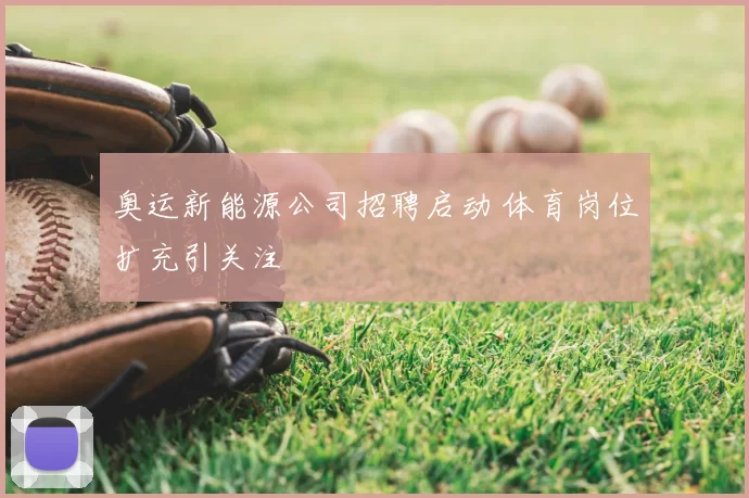 奥运新能源公司招聘启动 体育岗位扩充引关注