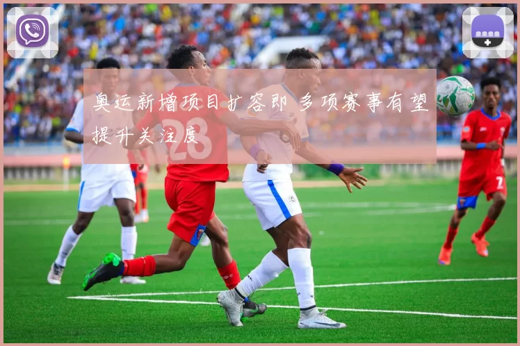 奥运新增项目扩容即 多项赛事有望提升关注度