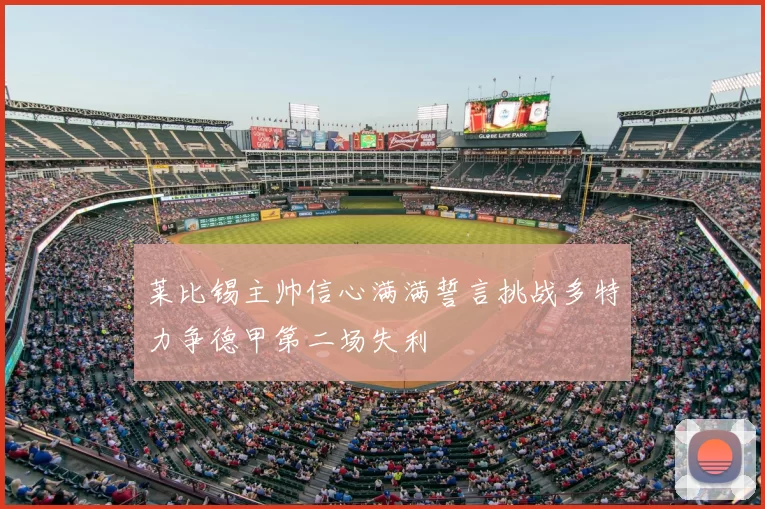 莱比锡主帅信心满满誓言挑战多特力争德甲第二场失利