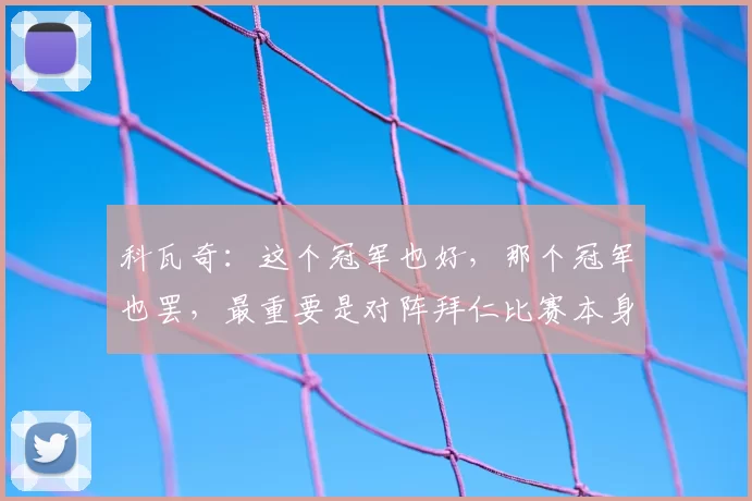 科瓦奇:这个冠军也好,那个冠军也罢,最重要是对阵拜仁比赛本身