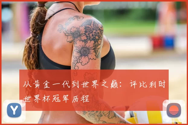 从黄金一代到世界之巅：评比利时世界杯冠军历程