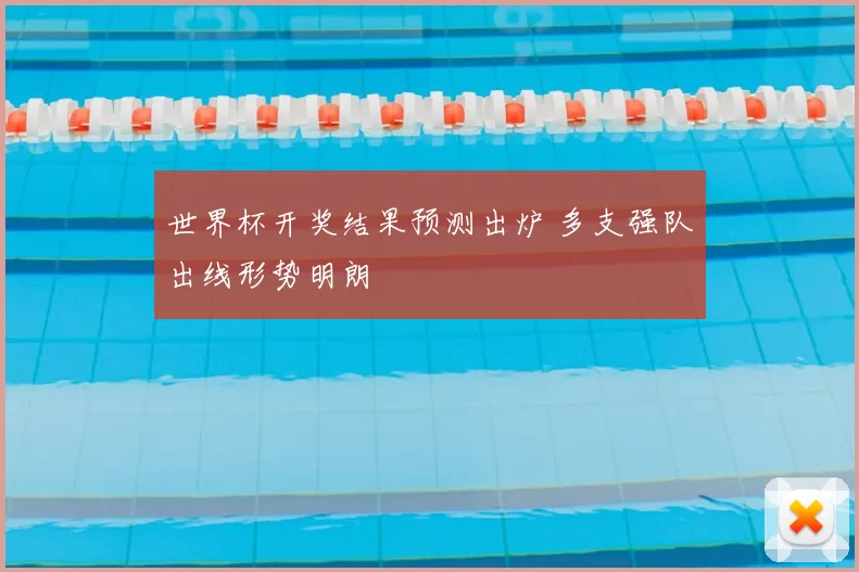 世界杯开奖结果预测出炉 多支强队出线形势明朗