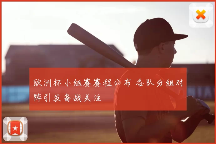 欧洲杯小组赛赛程公布 各队分组对阵引发备战关注