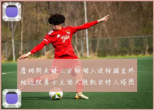 詹姆斯关键三分助湖人逆转掘金终结连败勇士主场大胜凯尔特人塔图姆空砍30分