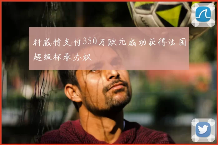 科威特支付350万欧元成功获得法国超级杯承办权