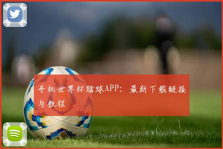 手机世界杯赌球APP:最新下载链接与教程