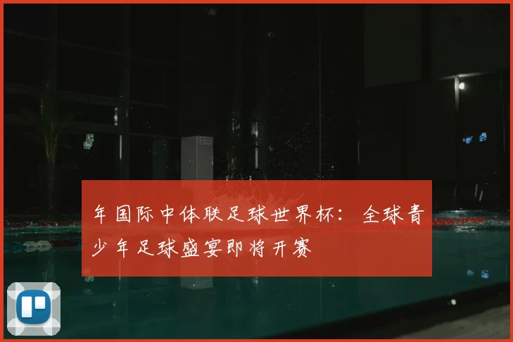 年国际中体联足球世界杯：全球青少年足球盛宴即将开赛