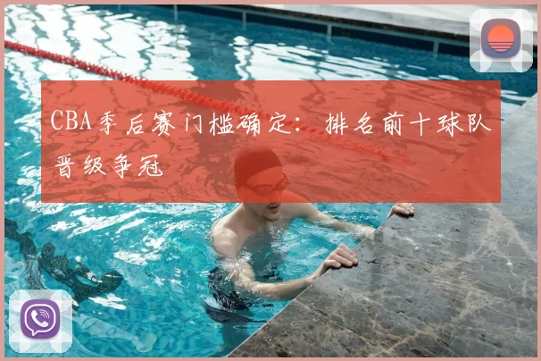 CBA季后赛门槛确定:排名前十球队晋级争冠