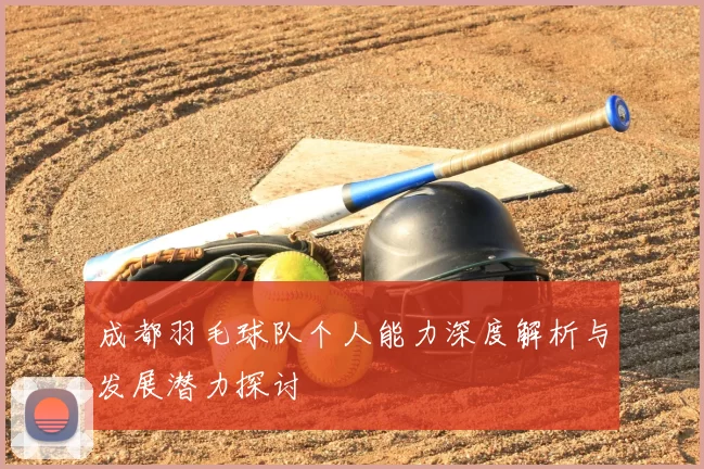 成都羽毛球队个人能力深度解析与发展潜力探讨