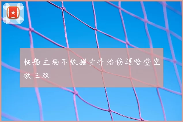 快船主场不敌掘金乔治伤退哈登空砍三双